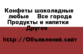 Конфеты шоколадные, любые. - Все города Продукты и напитки » Другое   